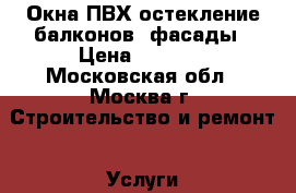 Окна ПВХ остекление балконов, фасады › Цена ­ 1 700 - Московская обл., Москва г. Строительство и ремонт » Услуги   